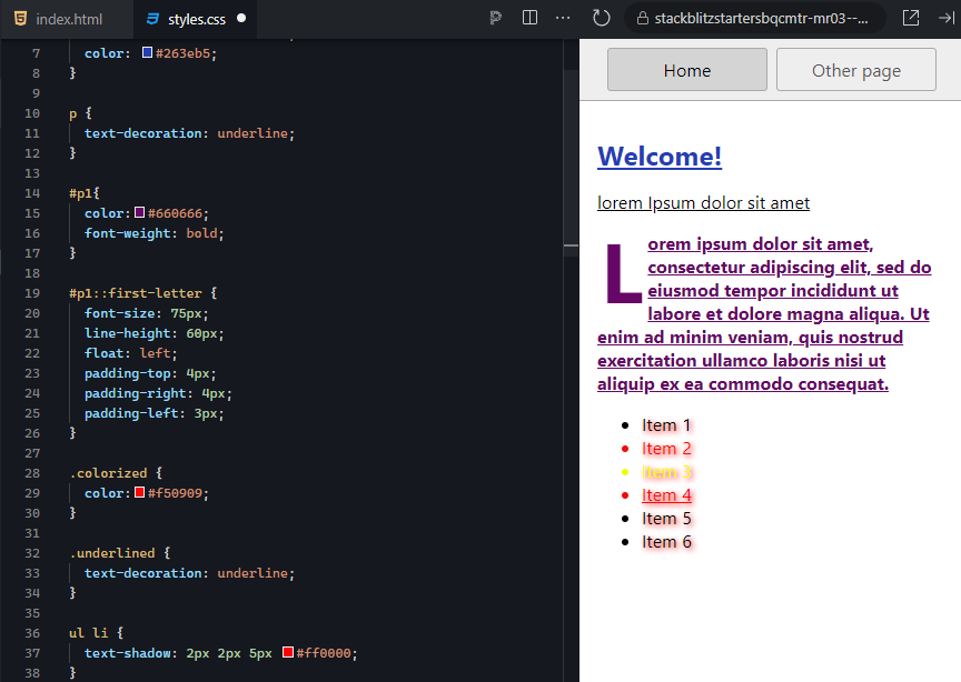 The right output window displays a webpage preview with a light gray background. At the top, two buttons labeled "Home" and "Other page" are visible, with "Home" highlighted in a darker gray. Below the buttons, the heading "Welcome!" is shown in large, blue, underlined text, followed by a smaller, italicized gray subheading reading "Lorem Ipsum dolor sit amet." In the main content area, the first letter "L" of the lorem ipsum paragraph is styled in a large, 75-pixel purple font, with a line height of 60 pixels, and floats to the left of the paragraph with padding on the top, right, and left sides. The rest of the paragraph is bold purple text with underline styling, giving it a distinct emphasis. Below the paragraph, there is an unordered list with six items. Each list item has a red bullet with a shadow effect. The text for "Item 1," "Item 2," "Item 5," and "Item 6" is black. "Item 3" is styled in yellow with a yellow bullet, and "Item 4" is styled in red text. The list items stand out with a combination of bold colors and shadow effects.