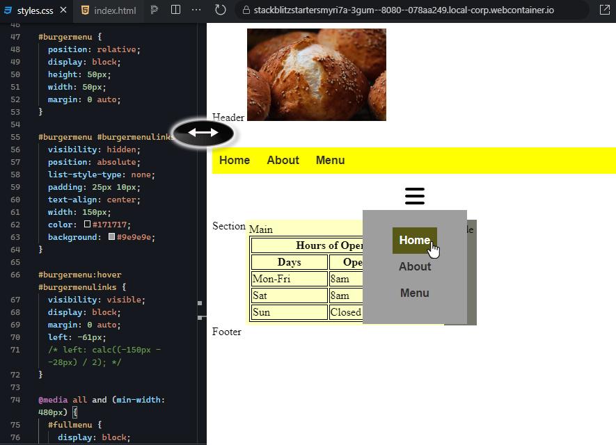 The right output window displays a webpage preview. At the top, there is an image of three pastry buns. Below the image, the text "Header" is displayed as a placeholder. A yellow navigation bar contains three buttons labeled "Home," "About," and "Menu," with "Home" highlighted in yellow. Under the navigation bar, there is a "burger menu" icon represented by three horizontal lines. When hovered over, the burger menu expands, revealing a dropdown with links labeled "Home," "About," and "Menu." The "Home" link is highlighted in a darker yellow, and a cursor is hovering over it. In the "Main" section, a table labeled "Hours of Operations" is displayed. The table has three columns labeled "Days," "Open," and "Close," with borders around each cell. The rows show the operating hours: Monday to Friday from 8 am to 8 pm, Saturday from 8 am to 2 pm, and Sunday as closed. The background of the "Main" section is light yellow, while the "Aside" section has a dark gray background. An arrow icon is displayed between the burger menu and the main content, suggesting potential interactivity (e.g., content expansion or scrolling). The page layout is clean and responsive, with a hover-activated burger menu providing an alternative navigation option.