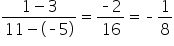 fraction numerator 1 minus 3 over denominator 11 minus open parentheses short dash 5 close parentheses end fraction equals fraction numerator short dash 2 over denominator 16 end fraction equals short dash 1 over 8