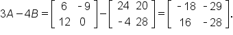 3 A minus 4 B equals open square brackets table row 6 cell short dash 9 end cell row 12 0 end table close square brackets minus open square brackets table row 24 20 row cell short dash 4 end cell 28 end table close square brackets equals open square brackets table row cell short dash 18 end cell cell short dash 29 end cell row 16 cell short dash 28 end cell end table close square brackets.
