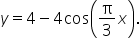 y equals 4 minus 4   cos open parentheses straight pi over 3 x close parentheses.