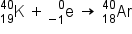straight K presubscript 19 presuperscript 40 space plus thin space straight e presubscript negative 1 end presubscript presuperscript 0 space rightwards arrow space Ar presubscript 18 presuperscript 40