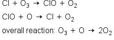 table attributes columnalign left end attributes row cell Cl space plus thin space straight O subscript 3 space rightwards arrow space ClO space plus space straight O subscript 2 end cell row cell ClO space plus space straight O space rightwards arrow space Cl space plus space straight O subscript 2 end cell row cell overall space reaction colon space straight O subscript 3 space plus space straight O space rightwards arrow space 2 straight O subscript 2 end cell end table