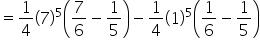 equals 1 fourth open parentheses 7 close parentheses to the power of 5 open parentheses 7 over 6 minus 1 fifth close parentheses minus 1 fourth open parentheses 1 close parentheses to the power of 5 open parentheses 1 over 6 minus 1 fifth close parentheses