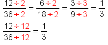 table attributes columnalign left end attributes row cell fraction numerator 12 divided by 2 over denominator 36 divided by 2 end fraction equals fraction numerator 6 divided by 2 over denominator 18 divided by 2 end fraction equals fraction numerator 3 divided by 3 over denominator 9 divided by 3 end fraction equals 1 third end cell row cell fraction numerator begin display style 12 divided by 12 end style over denominator begin display style 36 divided by 12 end style end fraction equals 1 third end cell end table