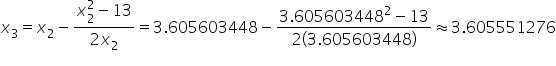 x subscript 3 equals x subscript 2 minus fraction numerator x subscript 2 superscript 2 minus 13 over denominator 2 x subscript 2 end fraction equals 3.605603448 minus fraction numerator 3.605603448 squared minus 13 over denominator 2 open parentheses 3.605603448 close parentheses end fraction almost equal to 3.605551276