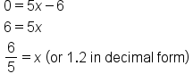 table attributes columnalign left end attributes row cell 0 equals 5 x minus 6 end cell row cell 6 equals 5 x end cell row cell 6 over 5 equals x space left parenthesis or space 1.2 space in space decimal space form right parenthesis end cell end table