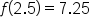 f open parentheses 2.5 close parentheses equals 7.25