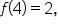 f open parentheses 4 close parentheses equals 2 comma