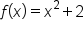 f open parentheses x close parentheses equals x squared plus 2