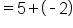 equals 5 plus open parentheses short dash 2 close parentheses