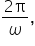 fraction numerator 2 straight pi over denominator omega end fraction comma