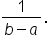 fraction numerator 1 over denominator b minus a end fraction.