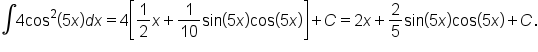 integral 4 cos squared open parentheses 5 x close parentheses d x equals 4 open square brackets 1 half x plus 1 over 10 sin open parentheses 5 x close parentheses cos open parentheses 5 x close parentheses close square brackets plus C equals 2 x plus 2 over 5 sin open parentheses 5 x close parentheses cos open parentheses 5 x close parentheses plus C.