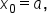 x subscript 0 equals a comma