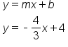 table attributes columnalign left end attributes row cell y equals m x plus b end cell row cell y equals short dash 4 over 3 x plus 4 end cell end table