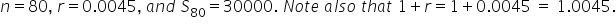 n equals 80 comma space r equals 0.0045 comma space a n d space S subscript 80 equals 30000. space N o t e space a l s o space t h a t space 1 plus r equals 1 plus 0.0045 space equals space 1.0045.