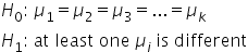 H subscript 0 colon space mu subscript 1 equals mu subscript 2 equals mu subscript 3 equals... equals mu subscript k
H subscript 1 colon space at space least space one space mu subscript i space is space different