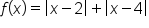 f open parentheses x close parentheses equals open vertical bar x minus 2 close vertical bar plus open vertical bar x minus 4 close vertical bar