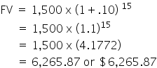 FV space equals space 1 comma 500 space straight x space left parenthesis 1 plus.10 right parenthesis space to the power of 15
space space space space space space equals space 1 comma 500 space straight x space left parenthesis 1.1 right parenthesis to the power of 15
space space space space space space equals space 1 comma 500 space straight x space left parenthesis 4.1772 right parenthesis
space space space space space space equals space 6 comma 265.87 space or space $ 6 comma 265.87