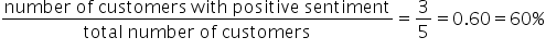 fraction numerator number space of space customers space with space positive space sentiment over denominator total space number space of space customers end fraction equals 3 over 5 equals 0.60 equals 60 percent sign