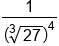 1 over open parentheses cube root of 27 close parentheses to the power of 4