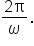 fraction numerator 2 straight pi over denominator omega end fraction.