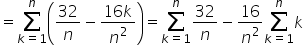 equals sum from k equals 1 to n of open parentheses 32 over n minus fraction numerator 16 k over denominator n squared end fraction close parentheses equals sum from k equals 1 to n of 32 over n minus 16 over n squared sum from k equals 1 to n of k