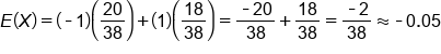 E left parenthesis X right parenthesis equals open parentheses short dash 1 close parentheses open parentheses 20 over 38 close parentheses plus open parentheses 1 close parentheses open parentheses 18 over 38 close parentheses equals fraction numerator short dash 20 over denominator 38 end fraction plus 18 over 38 equals fraction numerator short dash 2 over denominator 38 end fraction almost equal to short dash 0.05