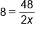 8 equals fraction numerator 48 over denominator 2 x end fraction