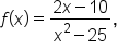 f open parentheses x close parentheses equals fraction numerator 2 x minus 10 over denominator x squared minus 25 end fraction comma