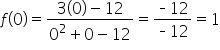 f open parentheses 0 close parentheses equals fraction numerator 3 open parentheses 0 close parentheses minus 12 over denominator 0 squared plus 0 minus 12 end fraction equals fraction numerator short dash 12 over denominator short dash 12 end fraction equals 1