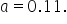 a equals 0.11.