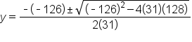 y equals fraction numerator short dash open parentheses short dash 126 close parentheses plus-or-minus square root of open parentheses short dash 126 close parentheses squared minus 4 open parentheses 31 close parentheses open parentheses 128 close parentheses end root over denominator 2 open parentheses 31 close parentheses end fraction