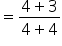 equals fraction numerator 4 plus 3 over denominator 4 plus 4 end fraction