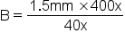 straight B equals fraction numerator 1.5 mm space cross times 400 straight x over denominator 40 straight x end fraction