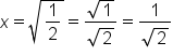 x equals square root of 1 half end root equals fraction numerator square root of 1 over denominator square root of 2 end fraction equals fraction numerator 1 over denominator square root of 2 end fraction