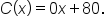 C open parentheses x close parentheses equals 0 x plus 80.