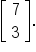 open square brackets table row 7 row 3 end table close square brackets.