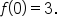 f open parentheses 0 close parentheses equals 3.