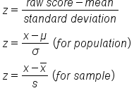 table attributes columnalign left end attributes row cell z equals fraction numerator r a w space s c o r e minus m e a n over denominator s t a n d a r d space d e v i a t i o n end fraction end cell row cell z equals fraction numerator x minus mu over denominator sigma end fraction space left parenthesis f o r space p o p u l a t i o n right parenthesis end cell row cell z equals fraction numerator x minus x with bar on top over denominator s end fraction space left parenthesis f o r space s a m p l e right parenthesis end cell end table