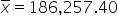 x with bar on top equals 186 comma 257.40