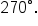 270 degree.