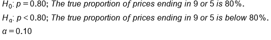 table attributes columnalign left end attributes row cell H subscript 0 colon thin space p equals 0.80 semicolon space T h e space t r u e space p r o p o r t i o n space o f space p r i c e s space e n d i n g space i n space 9 space o r space 5 space i s space 80 percent sign. end cell row cell H subscript a colon space p less than 0.80 semicolon space T h e space t r u e space p r o p o r t i o n space o f space p r i c e s space e n d i n g space i n space 9 space o r space 5 space i s space b e l o w space 80 percent sign. end cell row cell alpha equals 0.10 end cell end table