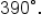 390 degree.