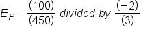 E subscript P equals fraction numerator open parentheses 100 close parentheses over denominator open parentheses 450 close parentheses end fraction space d i v i d e d space b y space fraction numerator open parentheses negative 2 close parentheses over denominator open parentheses 3 close parentheses end fraction