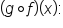 open parentheses g ring operator f close parentheses open parentheses x close parentheses colon