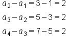 table attributes columnalign left end attributes row cell a subscript 2 minus a subscript 1 equals 3 minus 1 equals 2 end cell row cell a subscript 3 minus a subscript 2 equals 5 minus 3 equals 2 end cell row cell a subscript 4 minus a subscript 3 equals 7 minus 5 equals 2 end cell end table