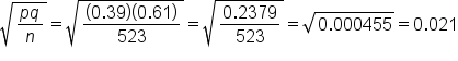 square root of fraction numerator p q over denominator n end fraction end root equals square root of fraction numerator left parenthesis 0.39 right parenthesis left parenthesis 0.61 right parenthesis over denominator 523 end fraction end root equals square root of fraction numerator 0.2379 over denominator 523 end fraction end root equals square root of 0.000455 end root equals 0.021