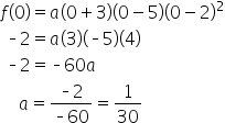 f open parentheses 0 close parentheses equals a open parentheses 0 plus 3 close parentheses open parentheses 0 minus 5 close parentheses open parentheses 0 minus 2 close parentheses squared
space short dash 2 equals a open parentheses 3 close parentheses open parentheses short dash 5 close parentheses open parentheses 4 close parentheses
space short dash 2 equals short dash 60 a
space space space space a equals fraction numerator short dash 2 over denominator short dash 60 end fraction equals 1 over 30